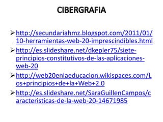 http://secundariahmz.blogspot.com/2011/01/
10-herramientas-web-20-imprescindibles.html
http://es.slideshare.net/dkepler75/siete-
principios-constitutivos-de-las-aplicaciones-
web-20
http://web20enlaeducacion.wikispaces.com/L
os+principios+de+la+Web+2.0
http://es.slideshare.net/SaraGuillenCampos/c
aracteristicas-de-la-web-20-14671985
 
