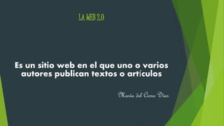 LA WEB 2.0
Es un sitio web en el que uno o varios
autores publican textos o artículos
María del Cisne Días
 