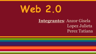 Web 2.0
Integrantes: Anzor Gisela
Lopez Julieta
Perez Tatiana
 