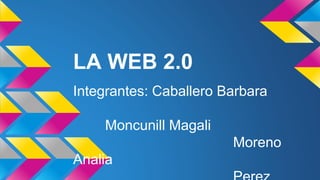 LA WEB 2.0
Integrantes: Caballero Barbara
Moncunill Magali
Moreno
Analia
 
