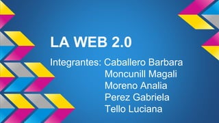 LA WEB 2.0
Integrantes: Caballero Barbara
Moncunill Magali
Moreno Analia
Perez Gabriela
Tello Luciana
 