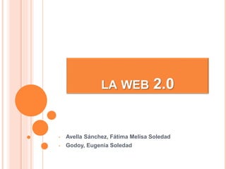 LA WEB 2.0
• Avella Sánchez, Fátima Melisa Soledad
• Godoy, Eugenia Soledad
 