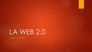 LA WEB 2.0
LAURA SALAZAR
 