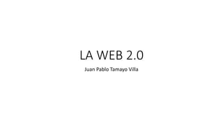 LA WEB 2.0
Juan Pablo Tamayo Villa
 