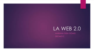 LA WEB 2.0
MARIANA OSSA GÓMEZ.
DECIMO C.
 