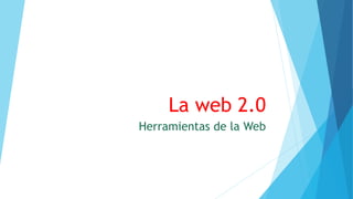 La web 2.0
Herramientas de la Web
 