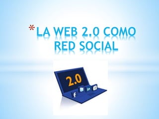 *LA WEB 2.0 COMO
RED SOCIAL
 