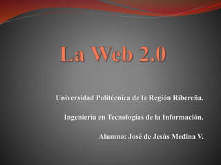 Universidad Politécnica de la Región Ribereña.
Ingeniería en Tecnologías de la Información.
Alumno: José de Jesús Medina V.
 