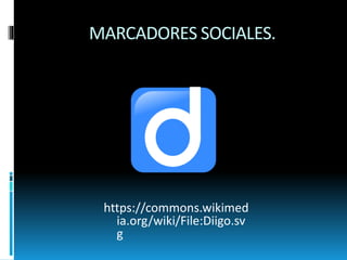 MARCADORES SOCIALES.
https://commons.wikimed
ia.org/wiki/File:Diigo.sv
g
 