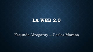 LA WEB 2.0
Facundo Alzogaray – Carlos Moreno
 