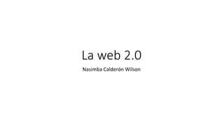 La web 2.0
Nasimba Calderón Wilson
 