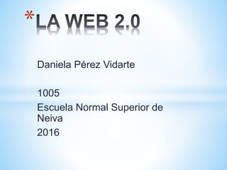Daniela Pérez Vidarte
1005
Escuela Normal Superior de
Neiva
2016
*
 