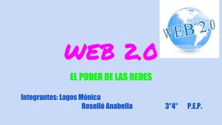 WEB 2.0
EL PODER DE LAS REDES
Integrantes: Lagos Mónica
Roselló Anabella 3°4° P.E.P.
 