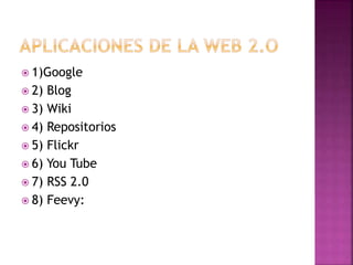  1)Google
 2) Blog
 3) Wiki
 4) Repositorios
 5) Flickr
 6) You Tube
 7) RSS 2.0
 8) Feevy:
 
