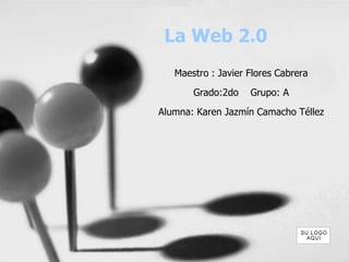 La Web 2.0
Maestro : Javier Flores Cabrera
Grado:2do Grupo: A
Alumna: Karen Jazmín Camacho Téllez
 