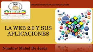 LA WEB 2.0 Y SUS
APLICACIONES
Nombre: Mabel De Jesús
UNIVERSIDADPOLITÉCNICAESTATALDE CARCHI
 