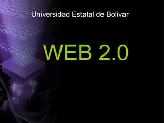 WEB 2.0
Universidad Estatal de Bolivar
 