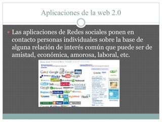 Aplicaciones de la web 2.0
 Las aplicaciones de Redes sociales ponen en
contacto personas individuales sobre la base de
a...