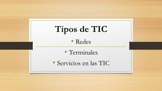 Tipos de TIC
• Redes
• Terminales
• Servicios en las TIC
 