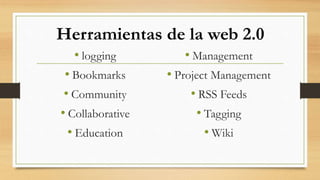 Herramientas de la web 2.0
• logging
• Bookmarks
• Community
• Collaborative
• Education
• Management
• Project Management
• RSS Feeds
• Tagging
• Wiki
 