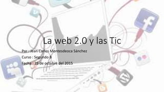 La web 2.0 y las Tic
Por : Jean Carlos Montesdeoca Sánchez
Curso : Segundo B
Fecha : 25 de octubre del 2015
 