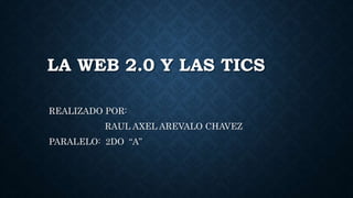 LA WEB 2.0 Y LAS TICS
REALIZADO POR:
RAUL AXEL AREVALO CHAVEZ
PARALELO: 2DO “A”
 