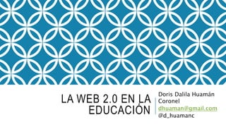 LA WEB 2.0 EN LA
EDUCACIÓN
Doris Dalila Huamán
Coronel
dhuaman@gmail.com
@d_huamanc
 