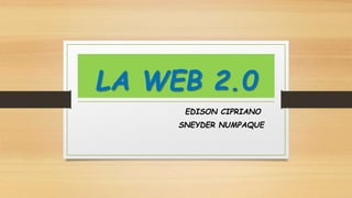 LA WEB 2.0
EDISON CIPRIANO
SNEYDER NUMPAQUE
 