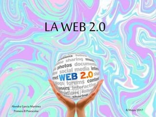LA WEB 2.0
Alondra Garcia Martínez
Primero B Preescolar 8/Mayo/2017
 