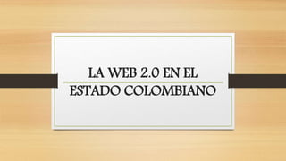 LA WEB 2.0 EN EL
ESTADO COLOMBIANO
 