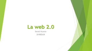 La web 2.0
Daniel Vicente
201802638
 