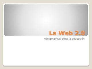 La Web 2.0
Herramientas para la educación
 
