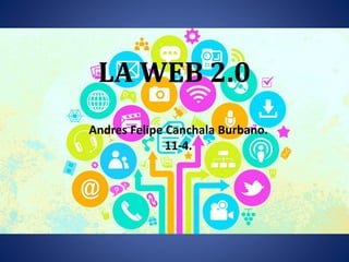 LA WEB 2.0
Andres Felipe Canchala Burbano.
11-4.
 
