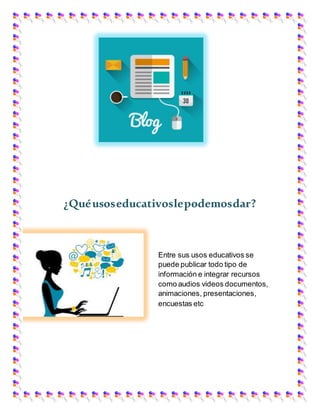 ¿Quéusoseducativoslepodemosdar?
Entre sus usos educativos se
puede publicar todo tipo de
información e integrar recursos
como audios videos documentos,
animaciones, presentaciones,
encuestas etc
 