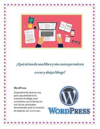 ¿Quésitiosdeusolibreysincostopermiten
crearyalojarblogs?
WordPress
Originalmente alcanzó una
gran popularidad en la
creación de blogs, para
convertirse con el tiempo en
una de las principales
herramientas para la creación
de páginas web comerciales.
 