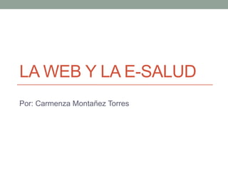 LA WEB Y LA E-SALUD
Por: Carmenza Montañez Torres
 