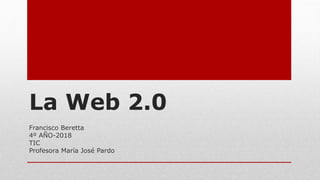 La Web 2.0
Francisco Beretta
4º AÑO-2018
TIC
Profesora María José Pardo
 