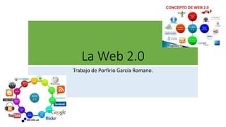 La Web 2.0
Trabajo de Porfirio García Romano.
 