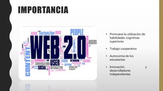 IMPORTANCIA
• Promueve la utilización de
habilidades cognitivas
superiores
• Trabajo cooperativo
• Autonomía de los
estudiantes
• Innovación y
desarrolladores
independientes
 