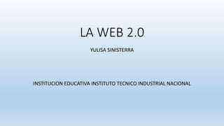 LA WEB 2.0
YULISA SINISTERRA
INSTITUCION EDUCATIVA INSTITUTO TECNICO INDUSTRIAL NACIONAL
 