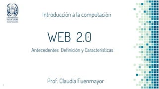 1
WEB 2.0
Antecedentes Definición y Características
Prof. Claudia Fuenmayor
Introducción a la computación
 