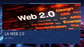 LA WEB 2.0
NOE FRANCO
 