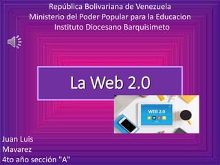 La Web 2.0
Juan Luis
Mavarez
4to año sección "A"
República Bolivariana de Venezuela
Ministerio del Poder Popular para la Educacion
Instituto Diocesano Barquisimeto
 