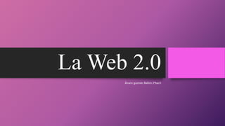 La Web 2.0
Álvaro guzmán Balbín 2ºbach
 