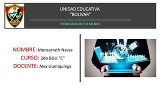 UNIDAD EDUCATIVA
"BOLIVAR"
TECNOLOGIA EN TUS MANOS
NOMBRE:Monserrath Navas
CURSO: 2do BGU "C"
DOCENTE: Alex Llumiquinga
 