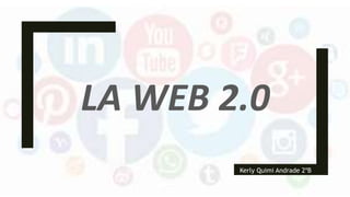 LA WEB 2.0
Kerly Quimi Andrade 2ºB
 