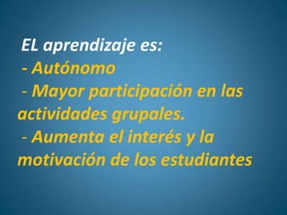 Implica: Nuevos roles para profesores - estudiantes orientados al trabajo autónomo , colaborativo, crítico y creativo.Investigar y compartir recursos. Crear conocimiento y aprender...