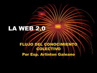 LA WEB 2.0 FLUJO DEL CONOCIMIENTO COLECTIVO Por Esp. Arlinton Galeano 