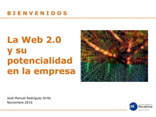 B I E N V E N I D O S La Web 2.0 y supotencialidad en la empresa José Manuel Rodríguez Grille Noviembre 2010 