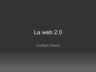 La web 2.0 Guillem Perez 